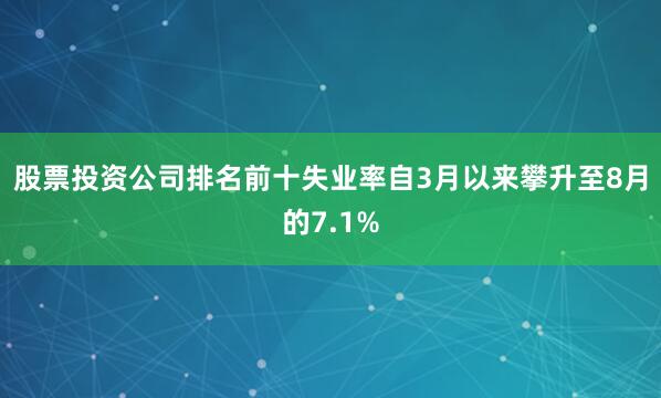 股票投资公司排名前十失业率自3月以来攀升至8月的7.1%