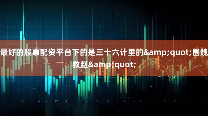 最好的股票配资平台下的是三十六计里的&quot;围魏救赵&quot;