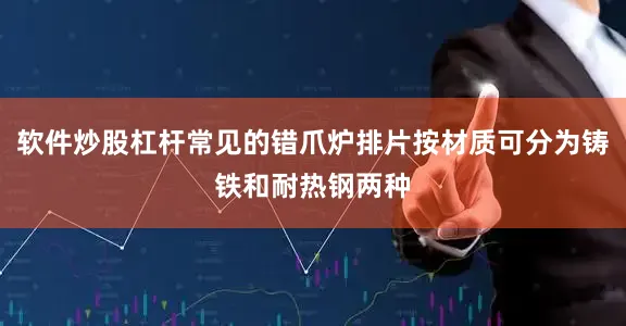软件炒股杠杆常见的错爪炉排片按材质可分为铸铁和耐热钢两种