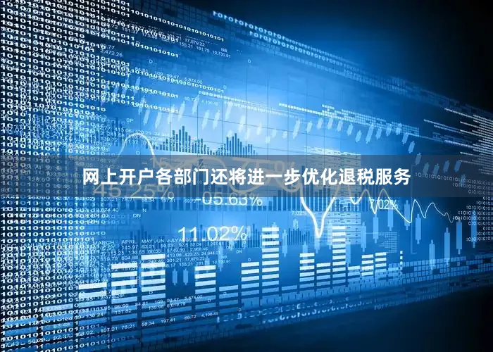 网上开户各部门还将进一步优化退税服务