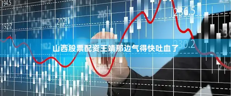 山西股票配资王靖那边气得快吐血了