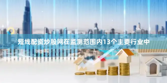 短线配资炒股网在监测范围内13个主要行业中